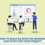 How to Build an Effective Business Case Study for your Project?