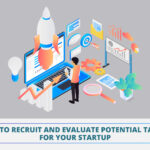 How to Recruit and Evaluate Potential Talent for Your Startup￼